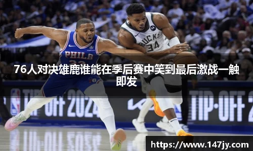 76人对决雄鹿谁能在季后赛中笑到最后激战一触即发