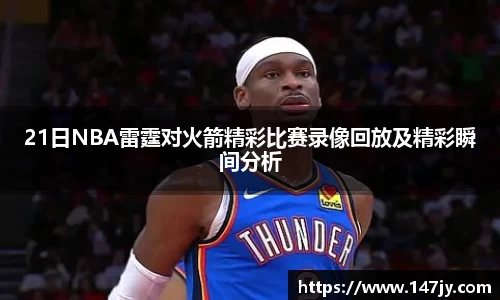 21日NBA雷霆对火箭精彩比赛录像回放及精彩瞬间分析