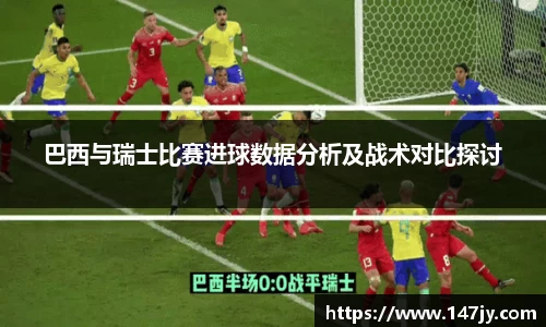 巴西与瑞士比赛进球数据分析及战术对比探讨