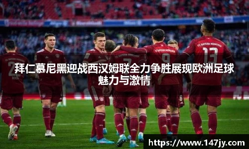 拜仁慕尼黑迎战西汉姆联全力争胜展现欧洲足球魅力与激情