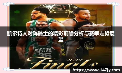 凯尔特人对阵骑士的精彩前瞻分析与赛季走势展望
