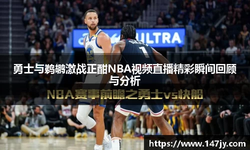 勇士与鹈鹕激战正酣NBA视频直播精彩瞬间回顾与分析