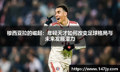 穆西亚拉的崛起：年轻天才如何改变足球格局与未来发展潜力