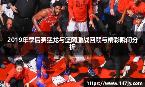 2019年季后赛猛龙与篮网激战回顾与精彩瞬间分析