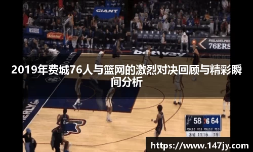 2019年费城76人与篮网的激烈对决回顾与精彩瞬间分析