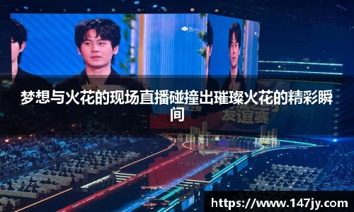 梦想与火花的现场直播碰撞出璀璨火花的精彩瞬间
