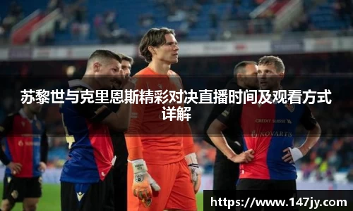 苏黎世与克里恩斯精彩对决直播时间及观看方式详解