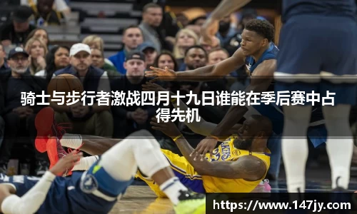 骑士与步行者激战四月十九日谁能在季后赛中占得先机