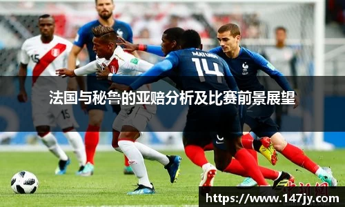 法国与秘鲁的亚赔分析及比赛前景展望