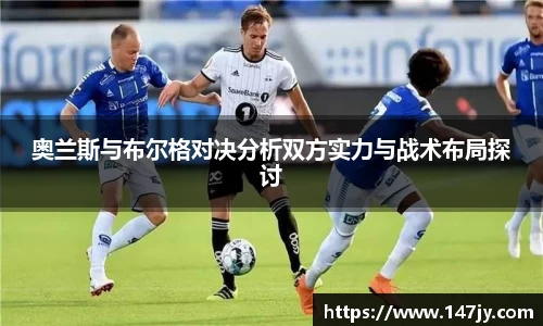奥兰斯与布尔格对决分析双方实力与战术布局探讨
