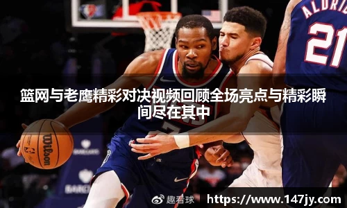 篮网与老鹰精彩对决视频回顾全场亮点与精彩瞬间尽在其中