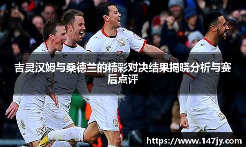 吉灵汉姆与桑德兰的精彩对决结果揭晓分析与赛后点评