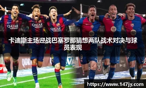 卡迪斯主场迎战巴塞罗那猜想两队战术对决与球员表现