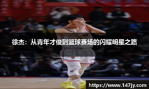 徐杰：从青年才俊到篮球赛场的闪耀明星之路